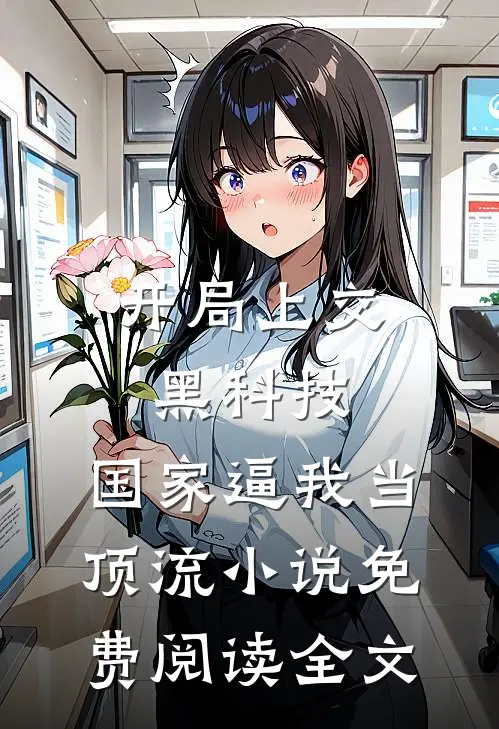 开局上交黑科技，国家逼我当顶流小说免费阅读全文