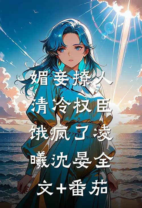 媚妾撩人，清冷权臣饿疯了凌曦沈晏全文+番茄