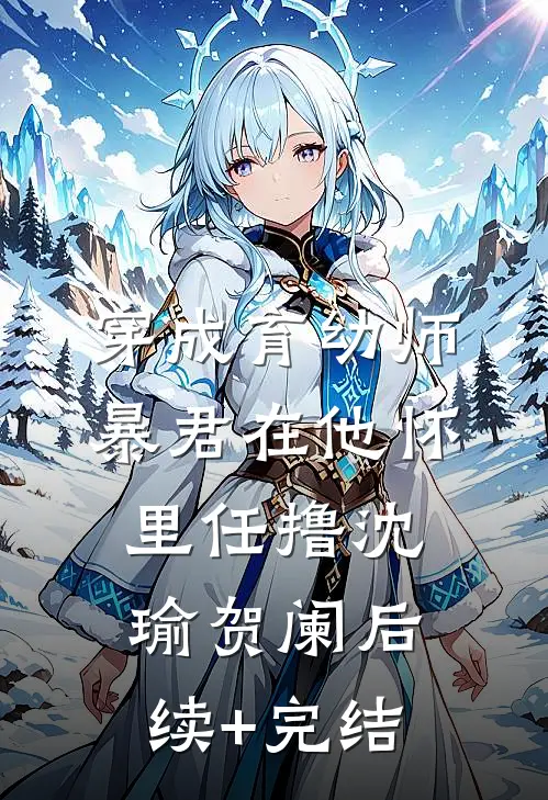 穿成育幼师，暴君在他怀里任撸沈瑜贺阑后续+完结