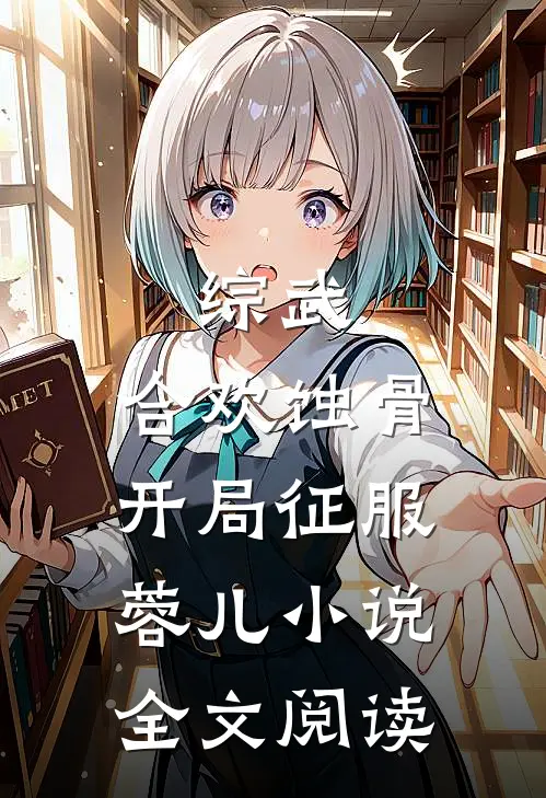 综武：合欢蚀骨，开局征服蓉儿小说全文阅读