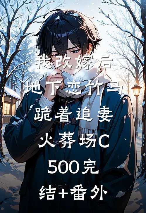 我改嫁后，地下恋竹马跪着追妻火葬场C500完结+番外