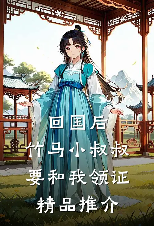 回国后，竹马小叔叔要和我领证精品推介