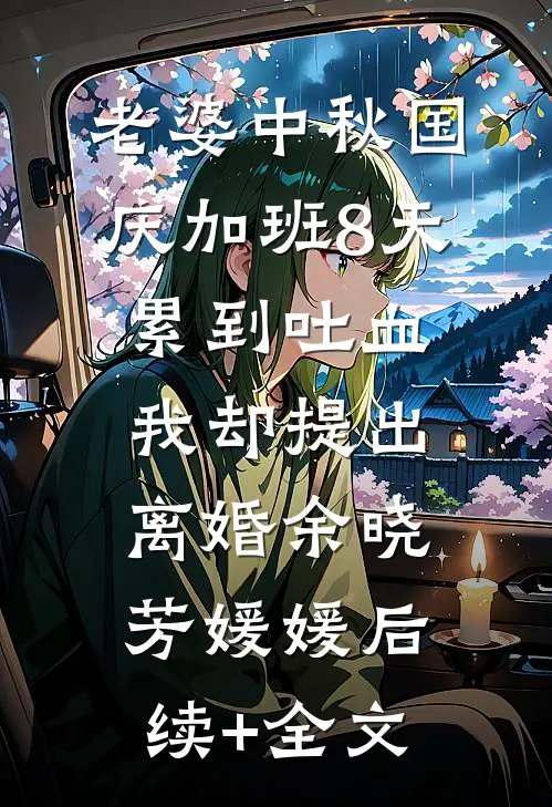 老婆中秋国庆加班8天累到吐血，我却提出离婚余晓芳媛媛后续+全文