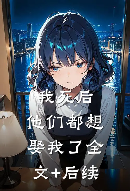 我死后，他们都想娶我了全文+后续