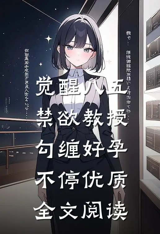 觉醒八五：禁欲教授勾缠好孕不停优质全文阅读