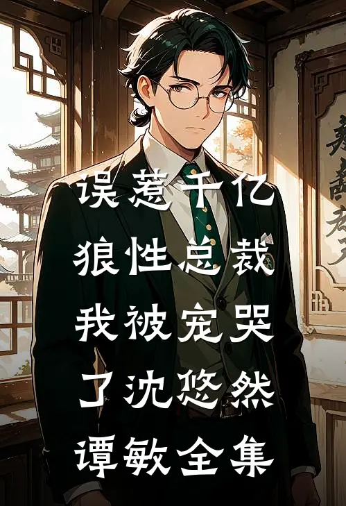 误惹千亿狼性总裁，我被宠哭了沈悠然谭敏 全集