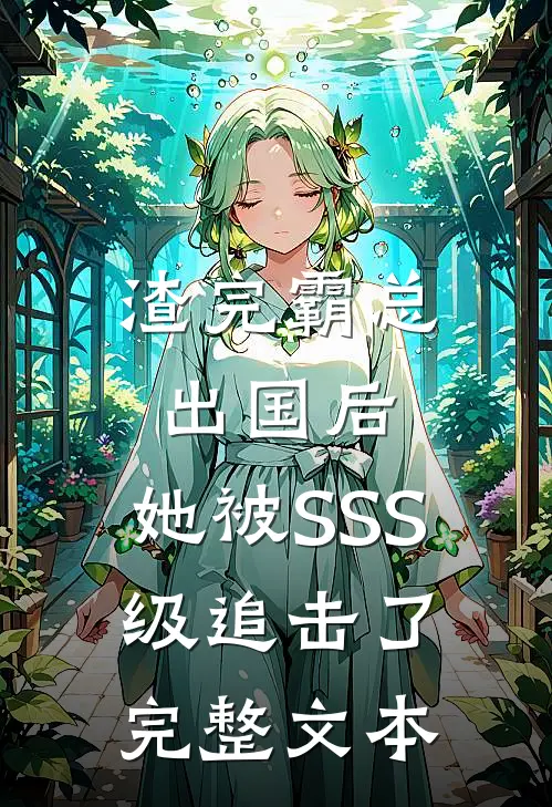 渣完霸总出国后，她被SSS级追击了完整文本
