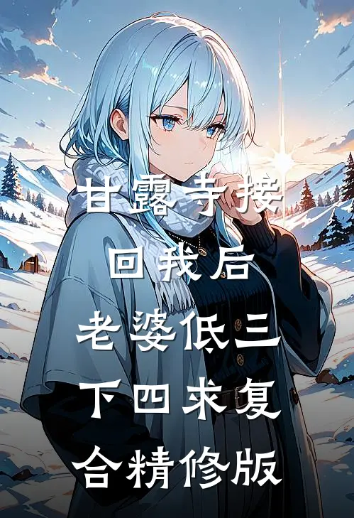 甘露寺接回我后，老婆低三下四求复合精修版