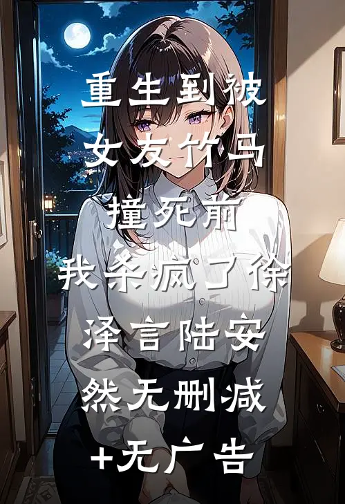 重生到被女友竹马撞死前，我杀疯了徐泽言陆安然无删减+无广告