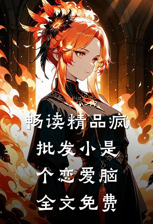 畅读精品疯批发小是个恋爱脑全文免费