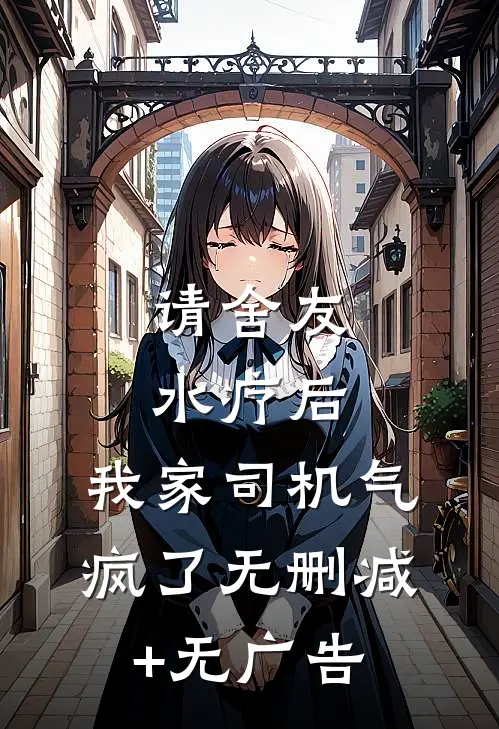 请舍友水疗后，我家司机气疯了无删减+无广告