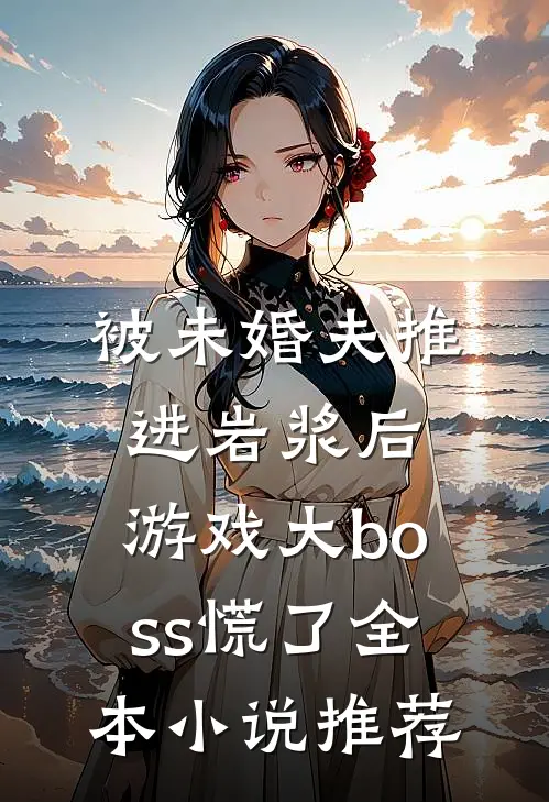被未婚夫推进岩浆后，游戏大boss慌了全本小说推荐
