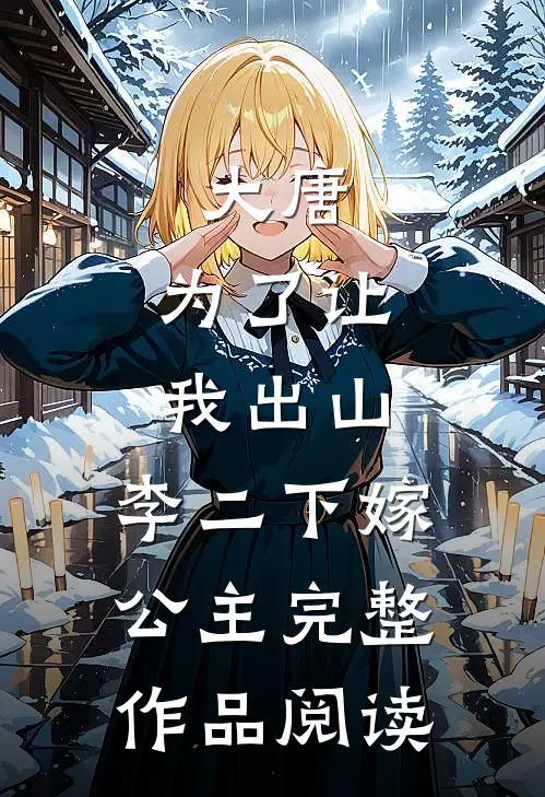 大唐:为了让我出山,李二下嫁公主完整作品阅读