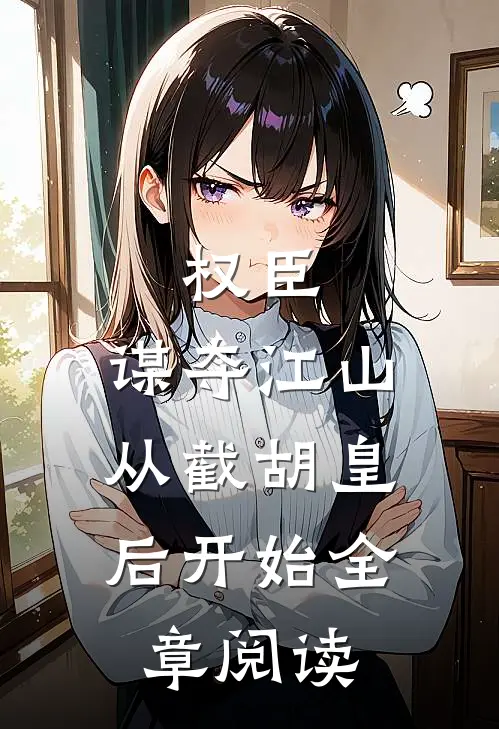 权臣：谋夺江山，从截胡皇后开始全章阅读
