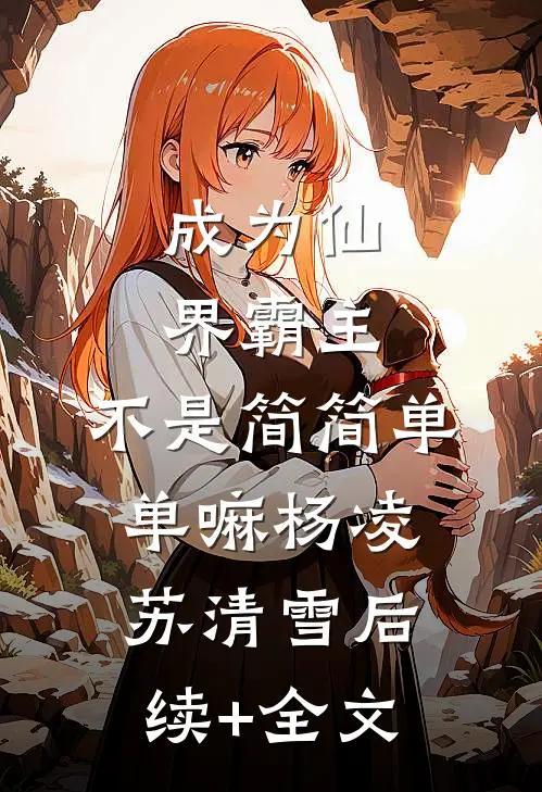 成为仙界霸主，不是简简单单嘛杨凌苏清雪后续+全文