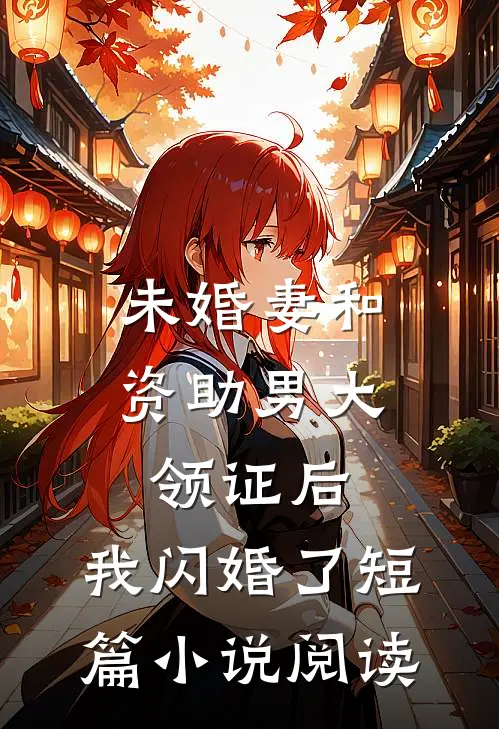 未婚妻和资助男大领证后，我闪婚了短篇小说阅读