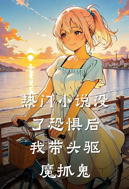 热门小说没了恐惧后，我带头驱魔抓鬼
