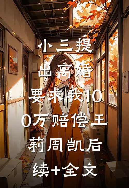 小三提出离婚，要求我100万赔偿王莉周凯后续+全文