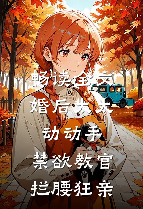畅读全文婚后太太动动手，禁欲教官拦腰狂亲