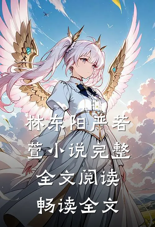 林东阳严若萱小说完整全文阅读畅读全文
