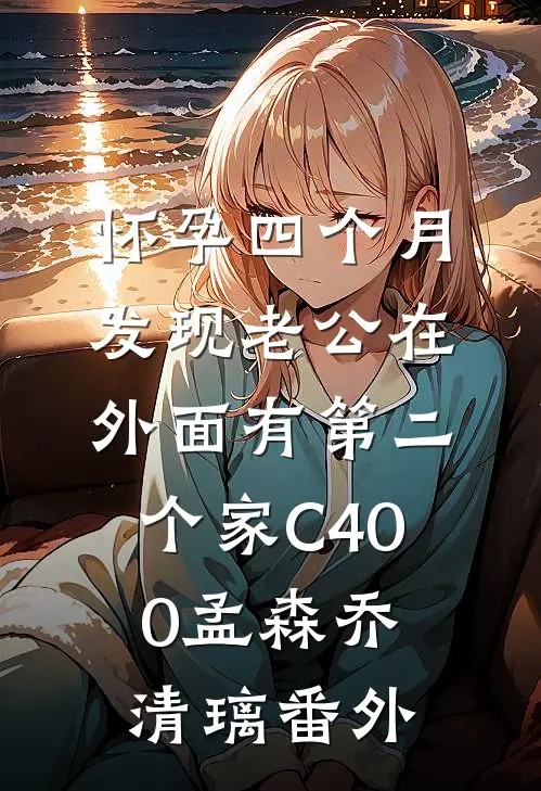 怀孕四个月，发现老公在外面有第二个家C400孟森乔清璃 番外