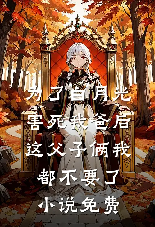 为了白月光害死我爸后，这父子俩我都不要了小说免费