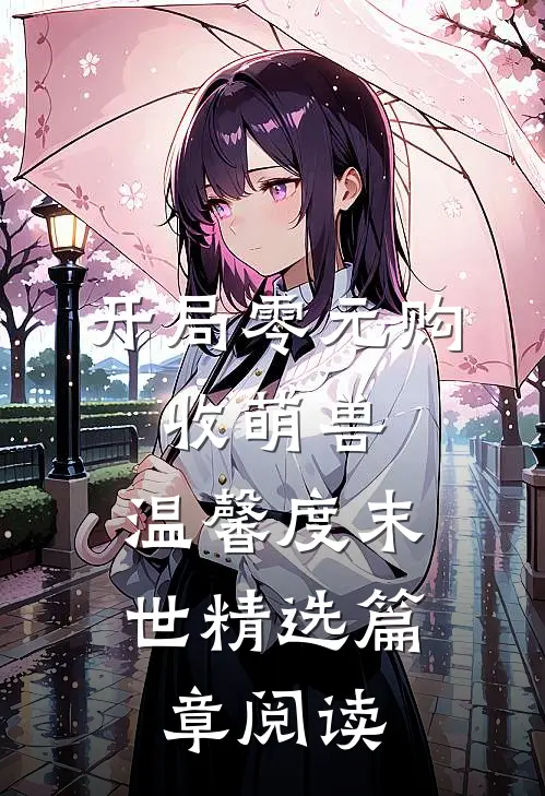 开局零元购，收萌兽，温馨度末世精选篇章阅读