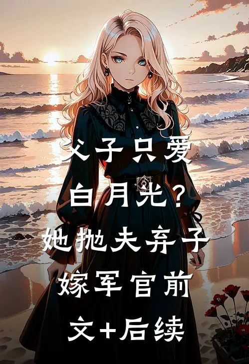 父子只爱白月光？她抛夫弃子嫁军官前文+后续
