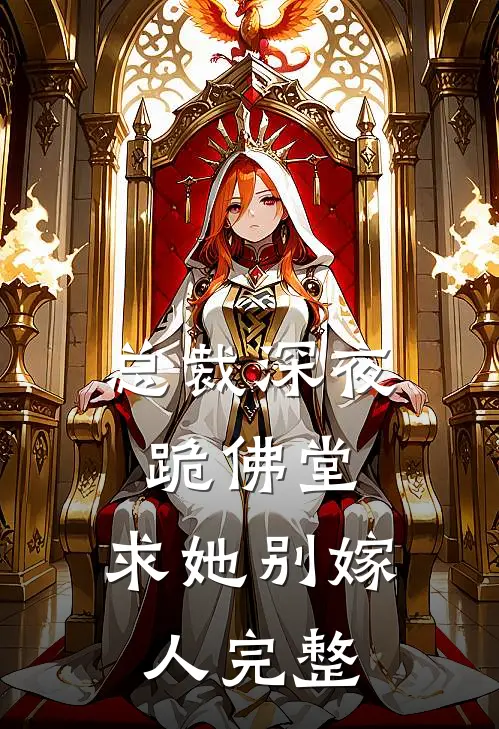 总裁深夜跪佛堂：求她别嫁人完整