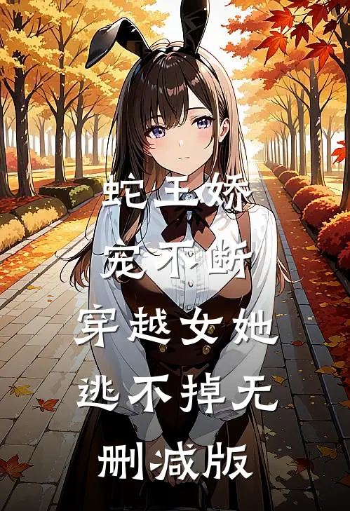 蛇王娇宠不断，穿越女她逃不掉无删减版