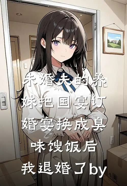 未婚夫的养妹把国宴订婚宴换成臭味馊饭后，我退婚了by