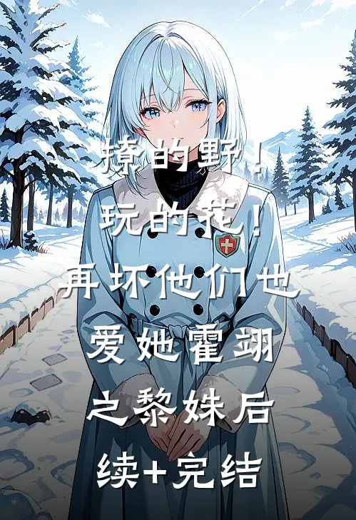 撩的野！玩的花！再坏他们也爱她霍翊之黎姝后续+完结