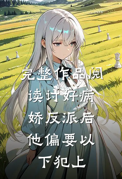 完整作品阅读讨好病娇反派后，他偏要以下犯上