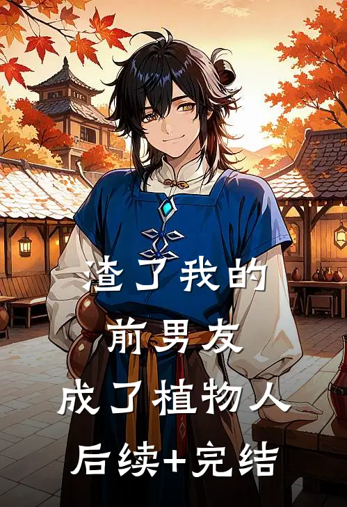 渣了我的前男友，成了植物人后续+完结