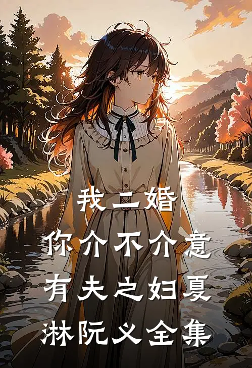 我二婚，你介不介意-有夫之妇夏淋阮义 全集