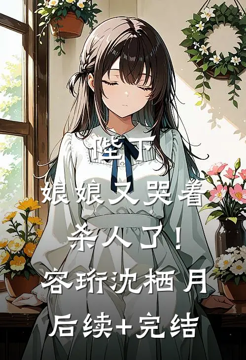 陛下，娘娘又哭着杀人了！容珩沈栖月后续+完结