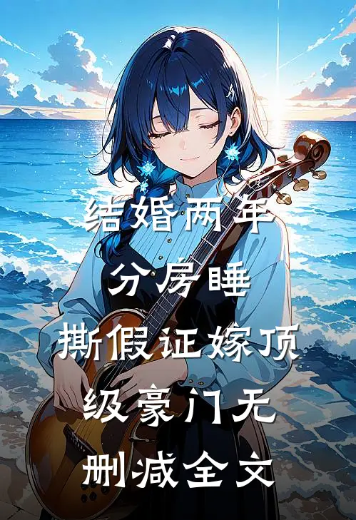 结婚两年分房睡，撕假证嫁顶级豪门无删减全文