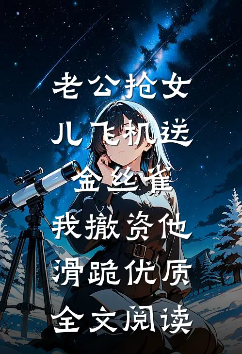 老公抢女儿飞机送金丝雀，我撤资他滑跪优质全文阅读