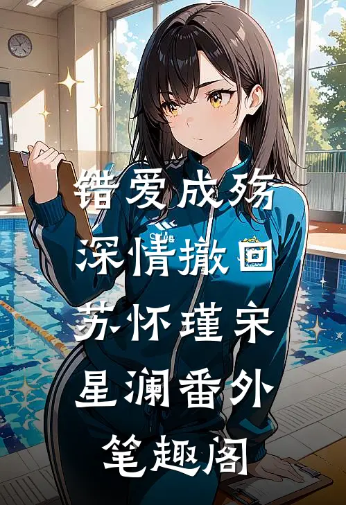 错爱成殇，深情撤回：苏怀瑾宋星澜番外笔趣阁