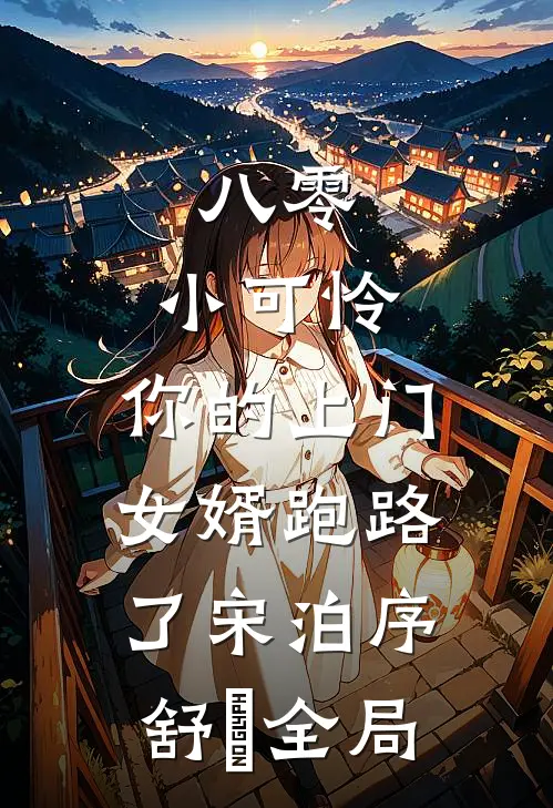 八零：小可怜，你的上门女婿跑路了宋泊序舒玥全局