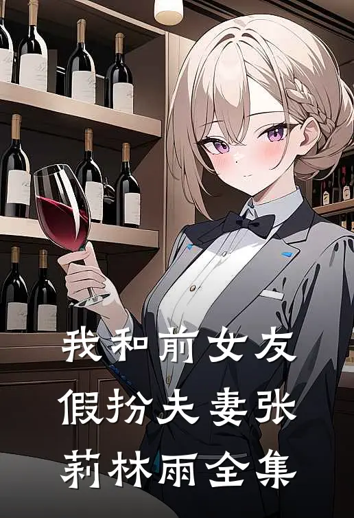 我和前女友假扮夫妻张莉林雨 全集