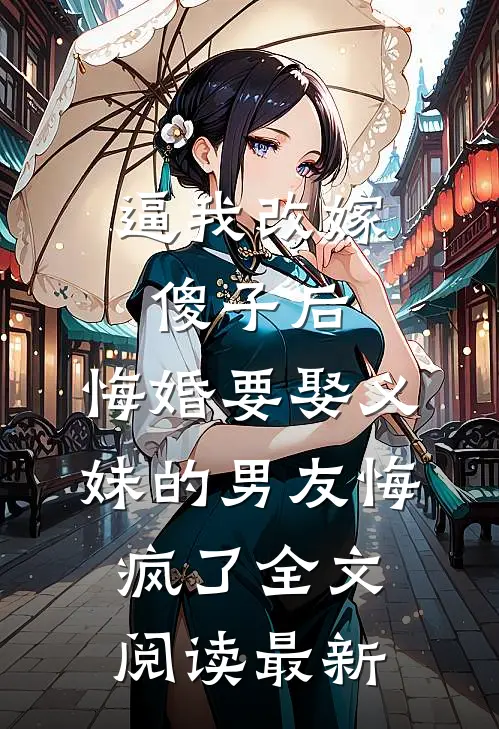 逼我改嫁傻子后，悔婚要娶义妹的男友悔疯了全文阅读最新