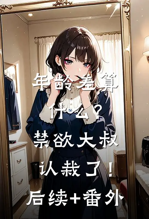 年龄差算什么？禁欲大叔认栽了！后续+番外