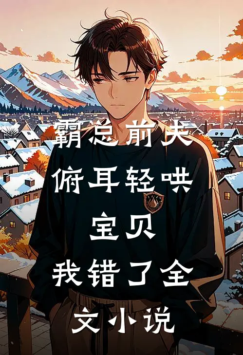 霸总前夫俯耳轻哄：宝贝，我错了全文小说