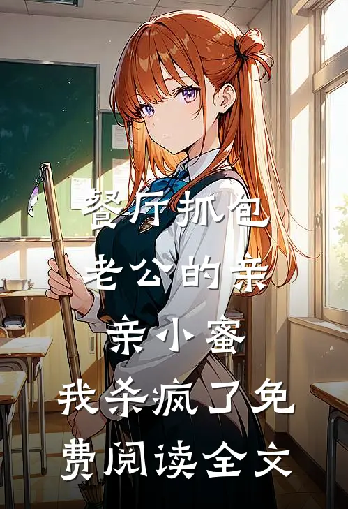 餐厅抓包老公的亲亲小蜜，我杀疯了免费阅读全文