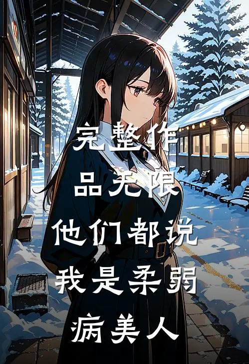 完整作品无限：他们都说我是柔弱病美人