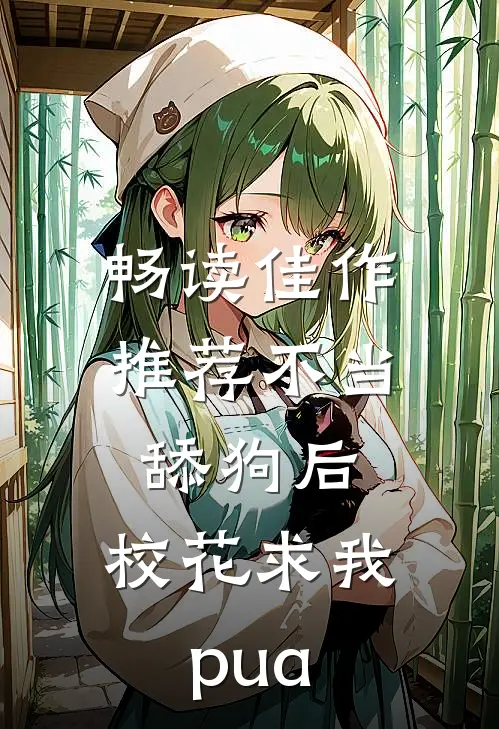 畅读佳作推荐不当舔狗后，校花求我pua