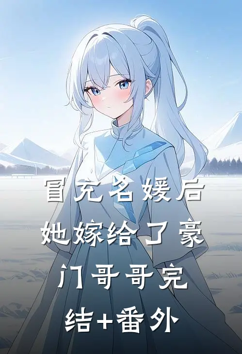 冒充名媛后，她嫁给了豪门哥哥完结+番外
