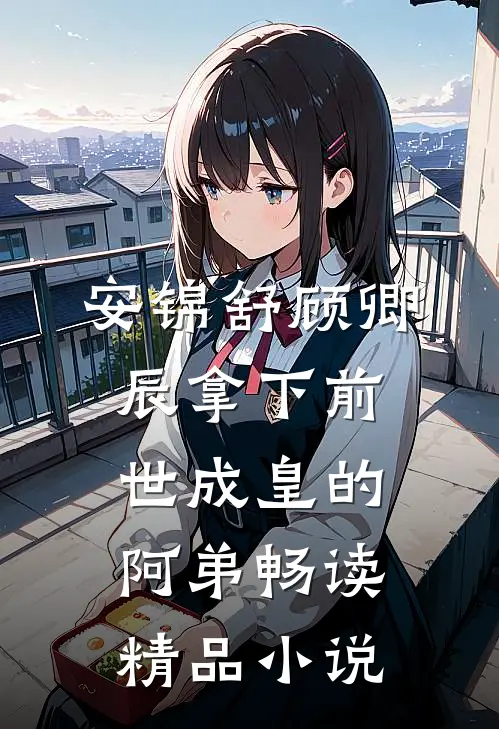 安锦舒顾卿辰拿下前世成皇的阿弟畅读精品小说