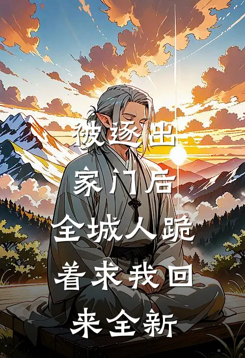 被逐出家门后，全城人跪着求我回来全新